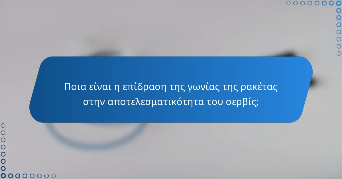 Ποια είναι η επίδραση της γωνίας της ρακέτας στην αποτελεσματικότητα του σερβίς;