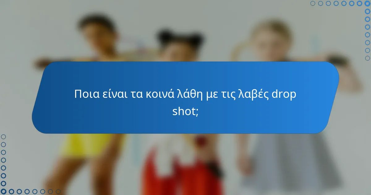 Ποια είναι τα κοινά λάθη με τις λαβές drop shot;