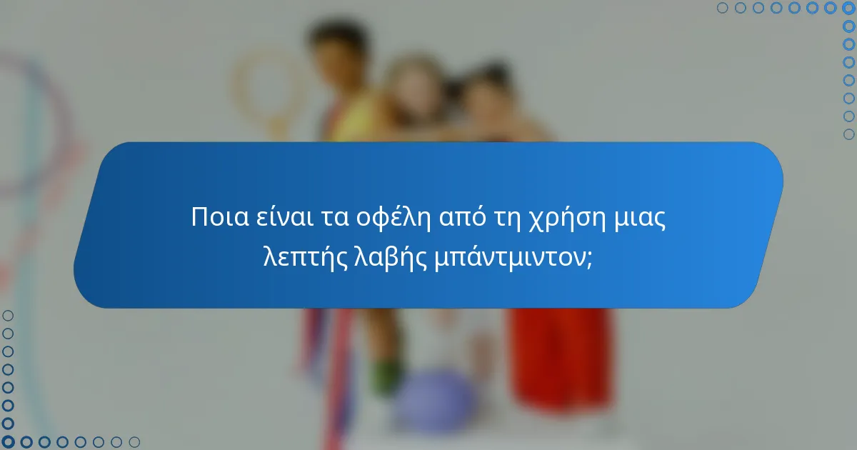 Ποια είναι τα οφέλη από τη χρήση μιας λεπτής λαβής μπάντμιντον;