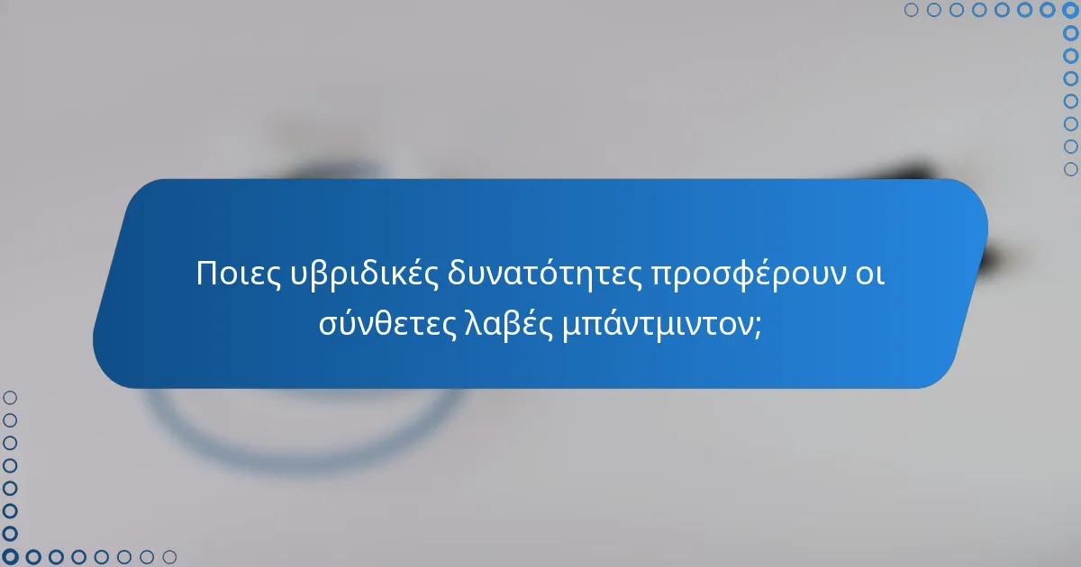 Ποιες υβριδικές δυνατότητες προσφέρουν οι σύνθετες λαβές μπάντμιντον;