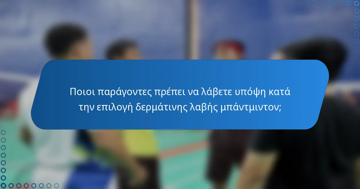 Ποιοι παράγοντες πρέπει να λάβετε υπόψη κατά την επιλογή δερμάτινης λαβής μπάντμιντον;
