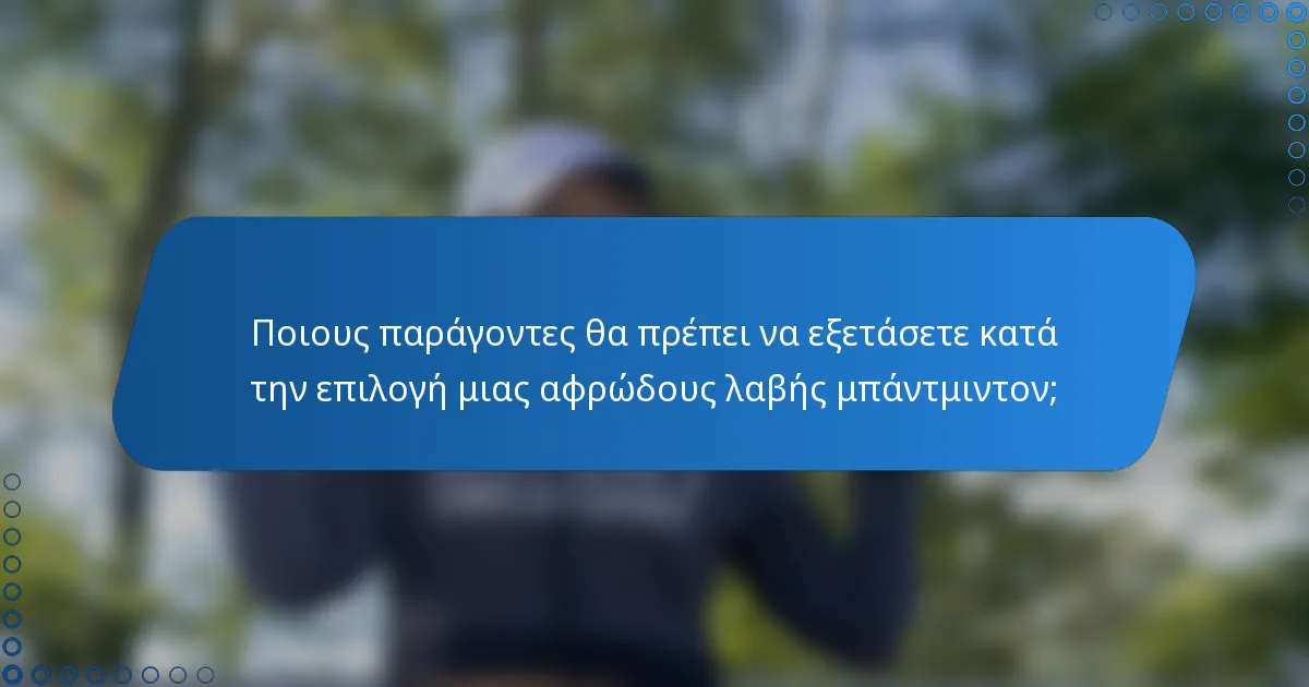 Ποιους παράγοντες θα πρέπει να εξετάσετε κατά την επιλογή μιας αφρώδους λαβής μπάντμιντον;