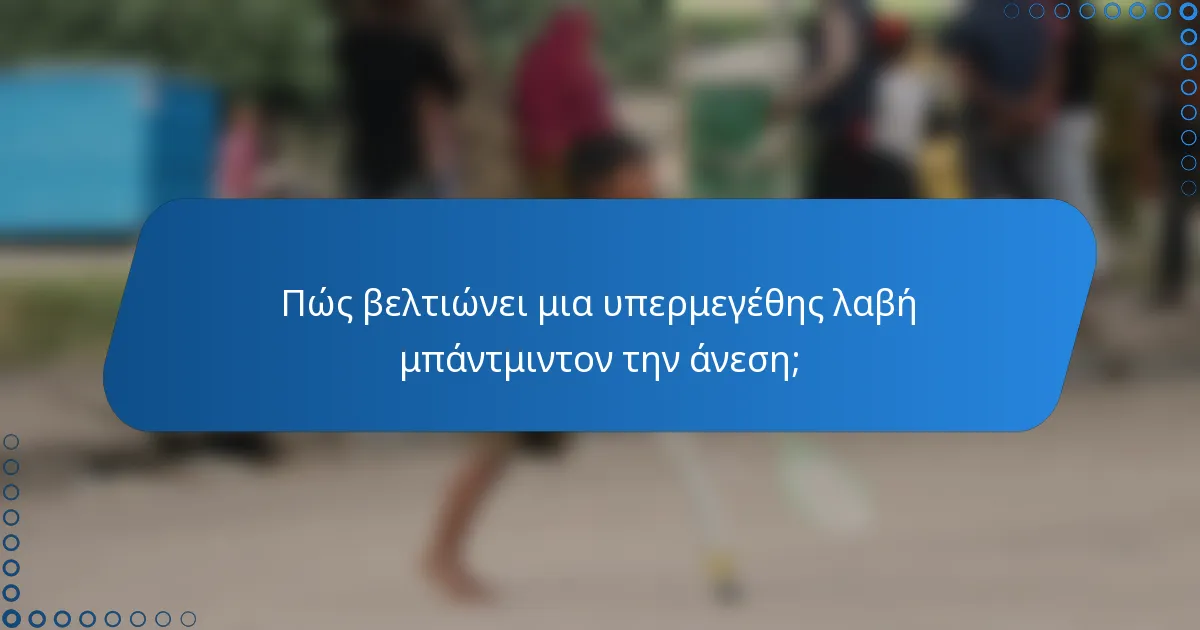 Πώς βελτιώνει μια υπερμεγέθης λαβή μπάντμιντον την άνεση;