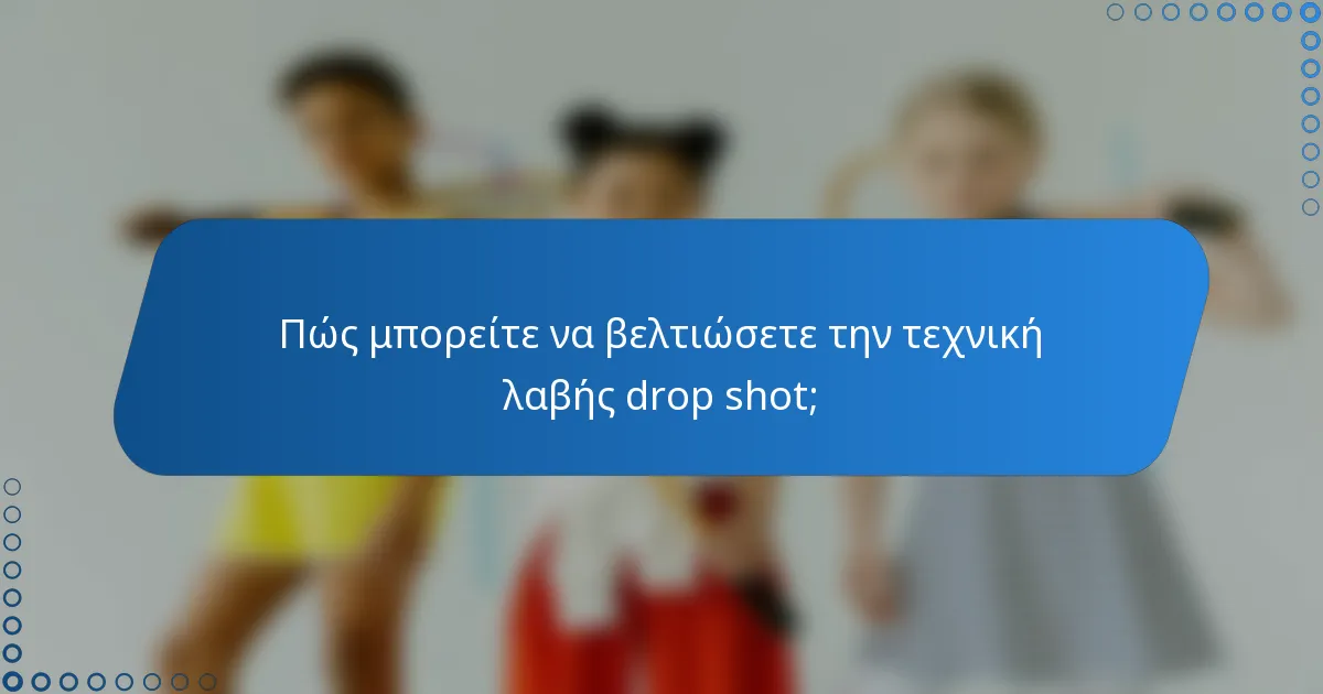 Πώς μπορείτε να βελτιώσετε την τεχνική λαβής drop shot;