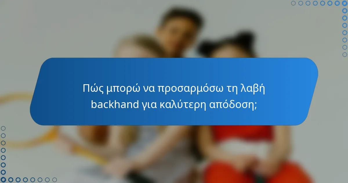 Πώς μπορώ να προσαρμόσω τη λαβή backhand για καλύτερη απόδοση;