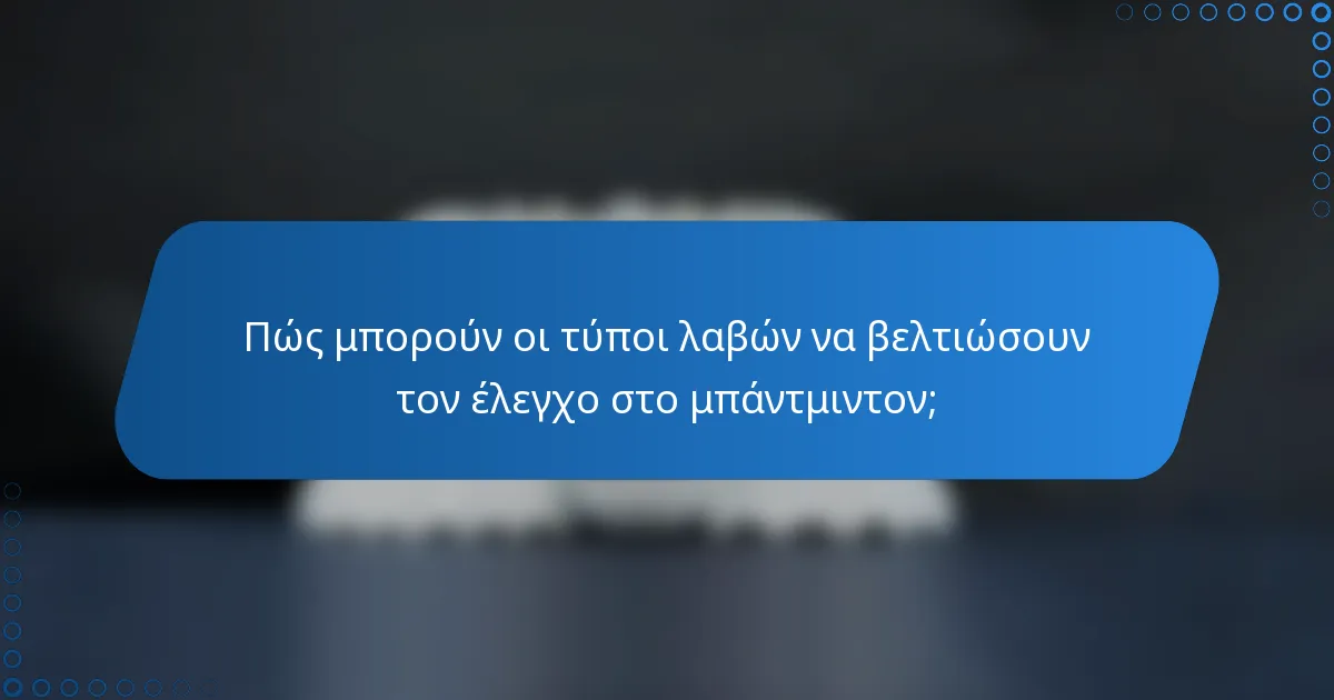 Πώς μπορούν οι τύποι λαβών να βελτιώσουν τον έλεγχο στο μπάντμιντον;