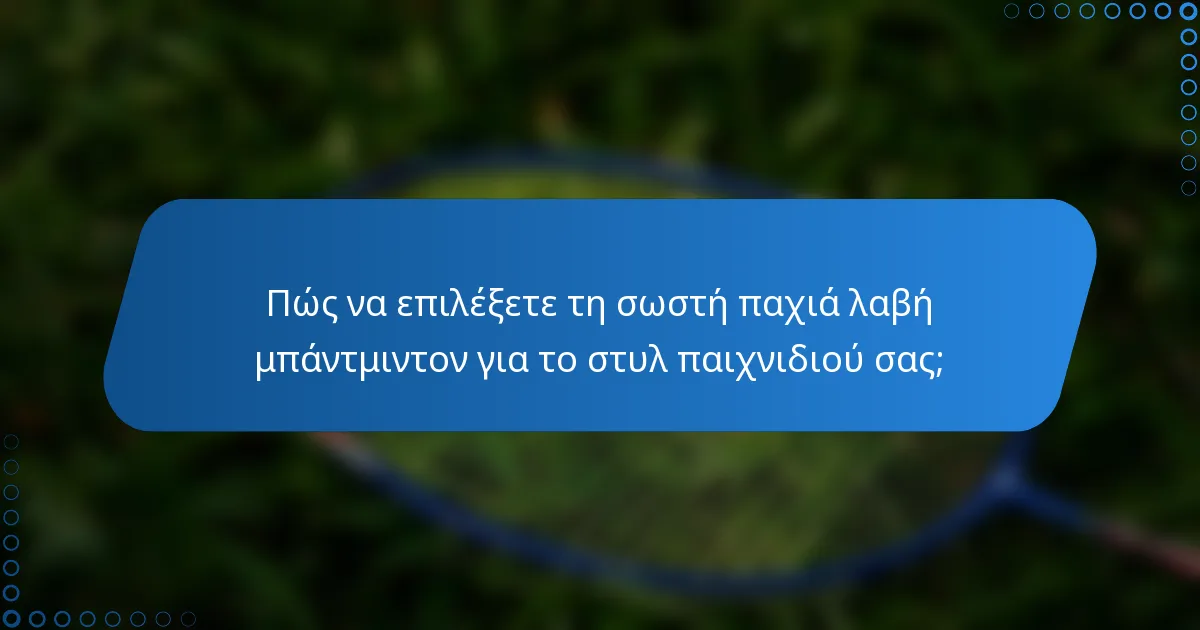 Πώς να επιλέξετε τη σωστή παχιά λαβή μπάντμιντον για το στυλ παιχνιδιού σας;