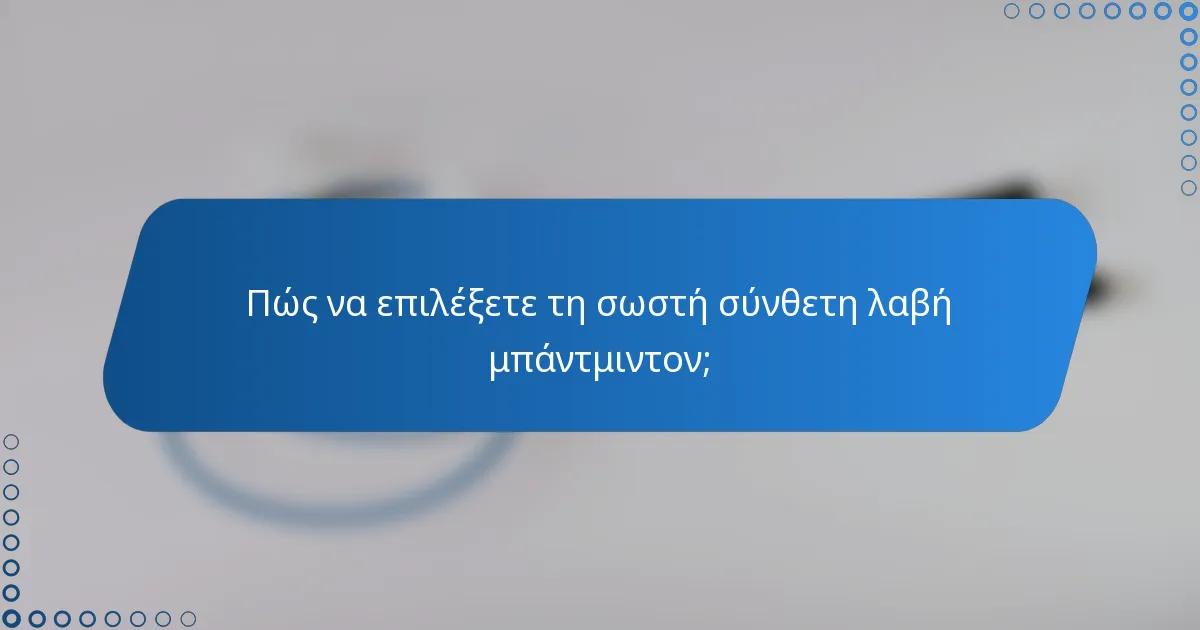 Πώς να επιλέξετε τη σωστή σύνθετη λαβή μπάντμιντον;