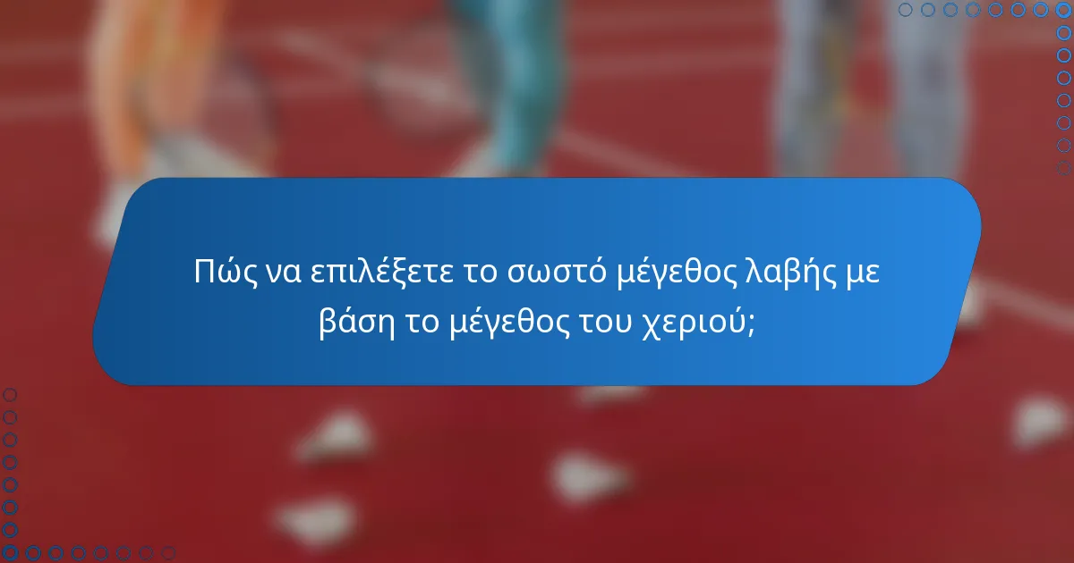 Πώς να επιλέξετε το σωστό μέγεθος λαβής με βάση το μέγεθος του χεριού;