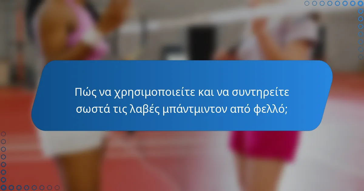 Πώς να χρησιμοποιείτε και να συντηρείτε σωστά τις λαβές μπάντμιντον από φελλό;