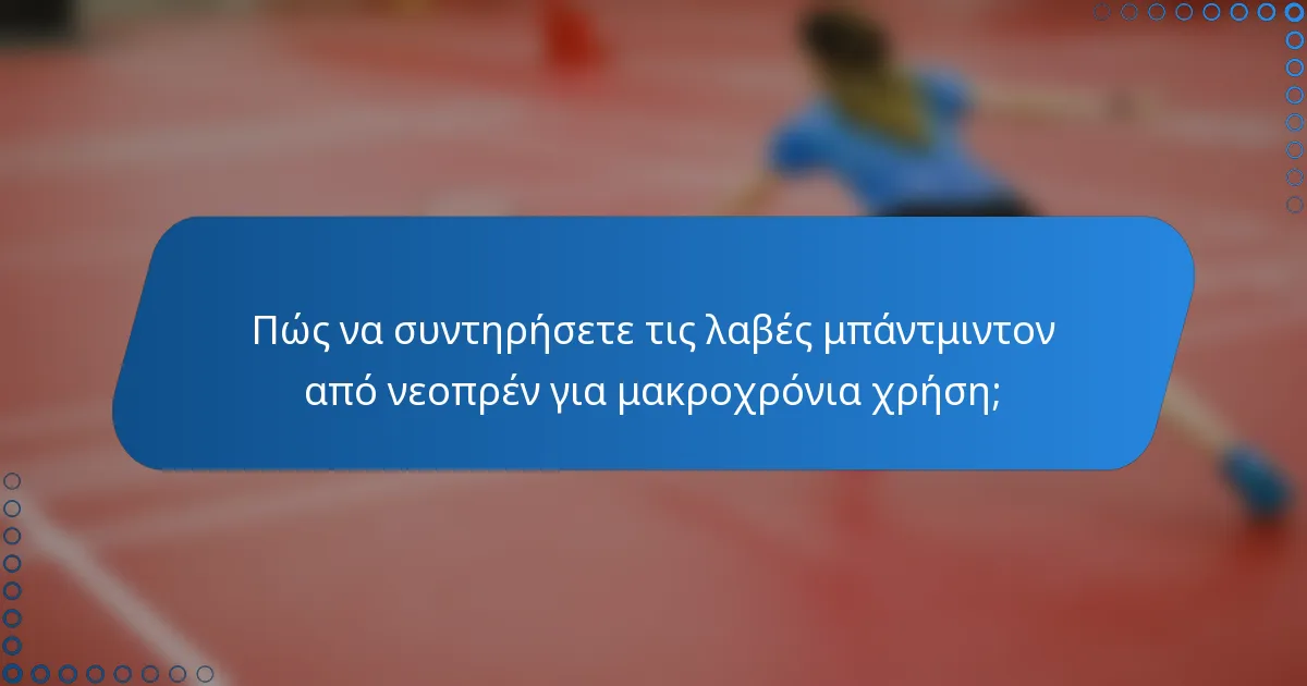 Πώς να συντηρήσετε τις λαβές μπάντμιντον από νεοπρέν για μακροχρόνια χρήση;