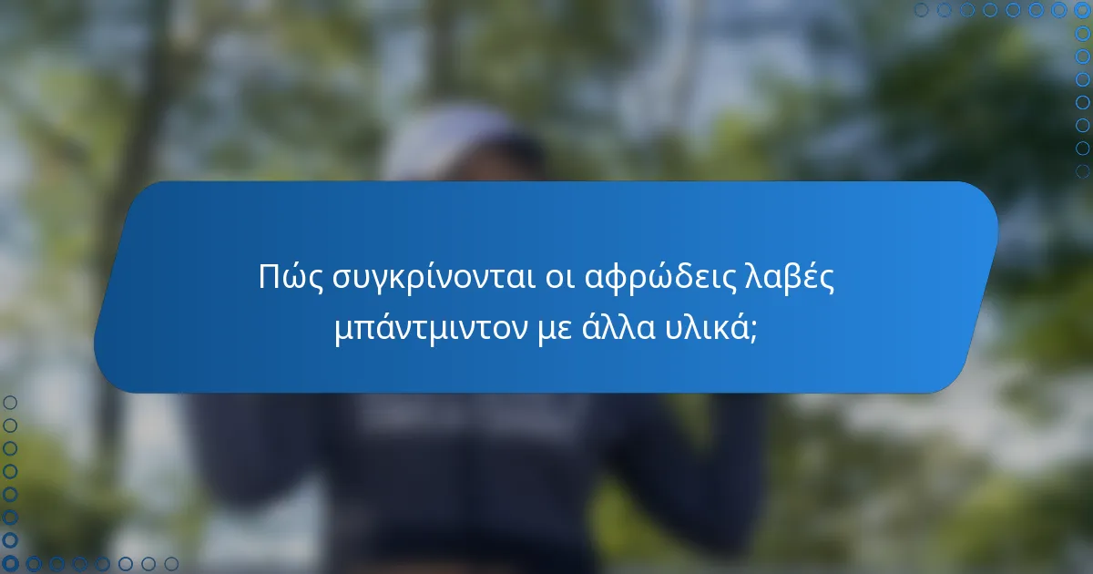 Πώς συγκρίνονται οι αφρώδεις λαβές μπάντμιντον με άλλα υλικά;