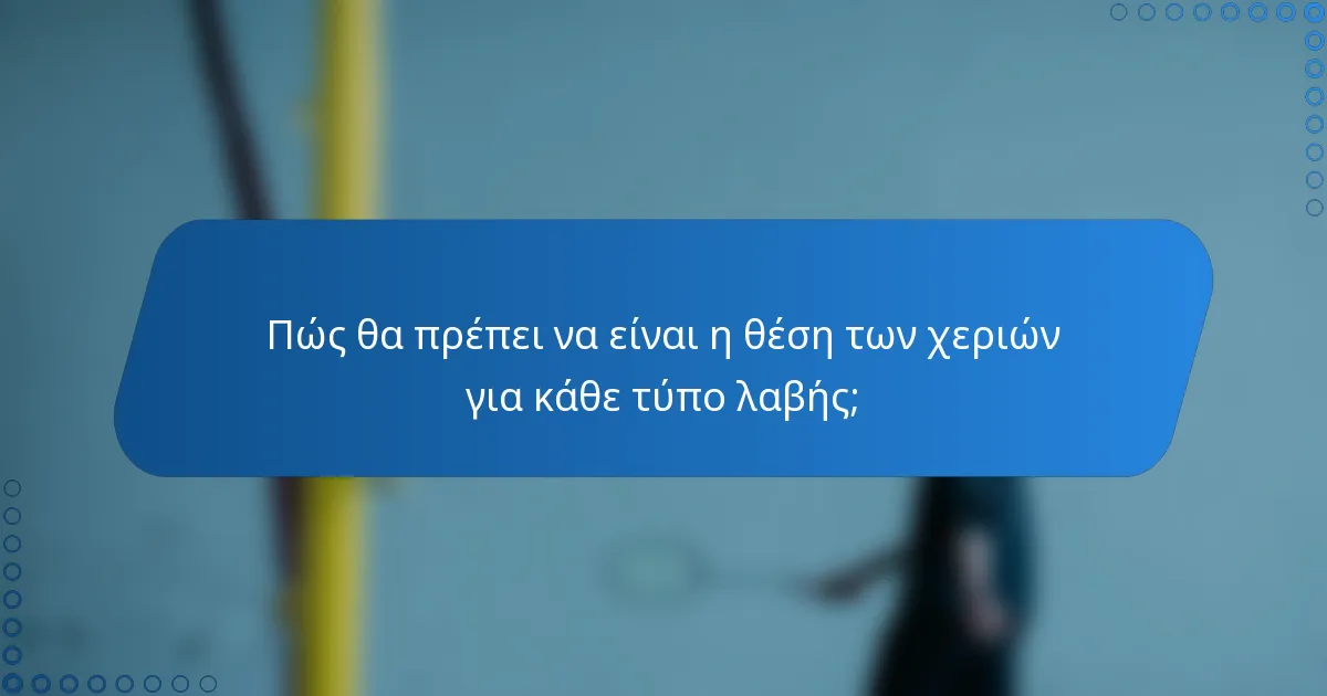 Πώς θα πρέπει να είναι η θέση των χεριών για κάθε τύπο λαβής;