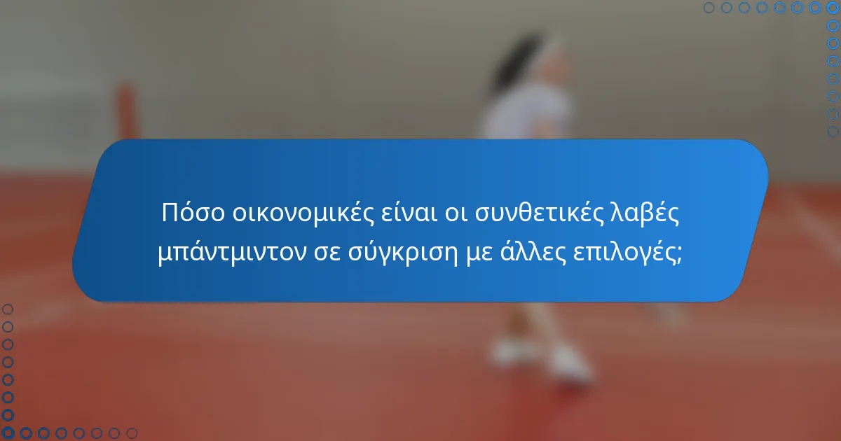 Πόσο οικονομικές είναι οι συνθετικές λαβές μπάντμιντον σε σύγκριση με άλλες επιλογές;