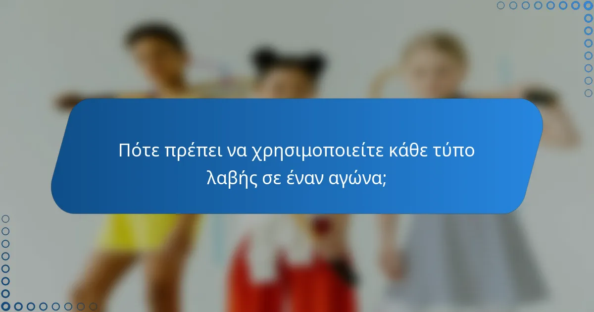 Πότε πρέπει να χρησιμοποιείτε κάθε τύπο λαβής σε έναν αγώνα;