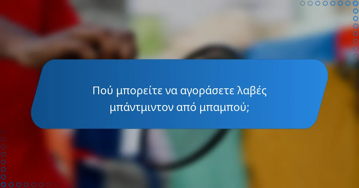 Πού μπορείτε να αγοράσετε λαβές μπάντμιντον από μπαμπού;